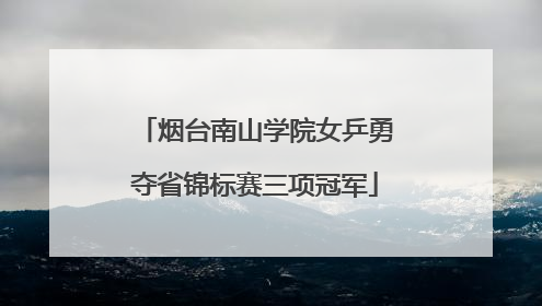 烟台南山学院女乒勇夺省锦标赛三项冠军