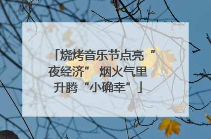 烧烤音乐节点亮“夜经济” 烟火气里升腾“小确幸”