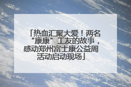 热血汇聚大爱！两名“康康”工友的故事，感动郑州富士康公益周活动启动现场