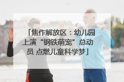 焦作解放区：幼儿园上演“钢铁萌宠”总动员 点燃儿童科学梦