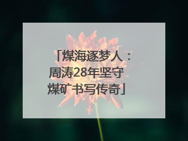 煤海逐梦人：周涛28年坚守煤矿书写传奇
