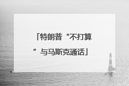 特朗普“不打算”与马斯克通话