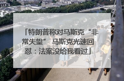特朗普称对马斯克“非常失望” 马斯克光速回怼：法案没给我看过