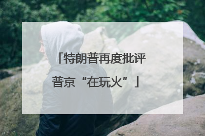 特朗普再度批评普京“在玩火”