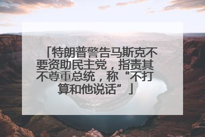 特朗普警告马斯克不要资助民主党，指责其不尊重总统，称“不打算和他说话”