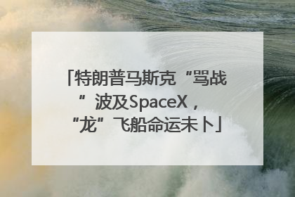特朗普马斯克“骂战”波及SpaceX，“龙”飞船命运未卜
