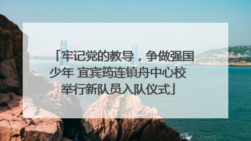 牢记党的教导，争做强国少年 宜宾筠连镇舟中心校举行新队员入队仪式