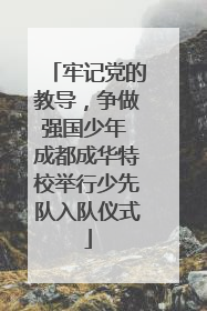 牢记党的教导，争做强国少年 成都成华特校举行少先队入队仪式