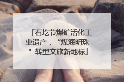 石圪节煤矿活化工业遗产，“煤海明珠”转型文旅新地标