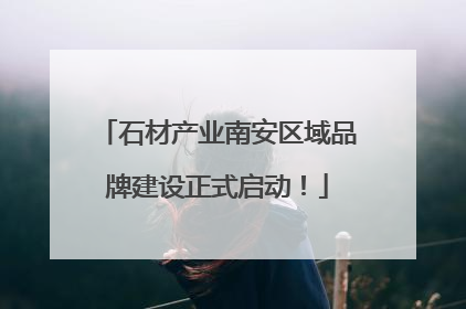 石材产业南安区域品牌建设正式启动！