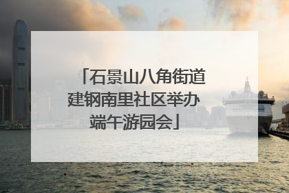 石景山八角街道建钢南里社区举办端午游园会
