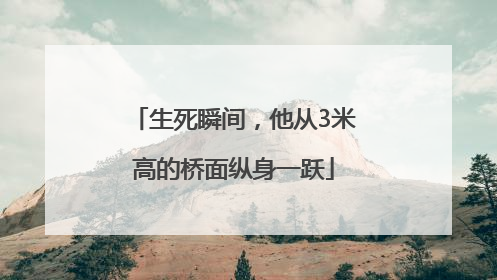 生死瞬间，他从3米高的桥面纵身一跃