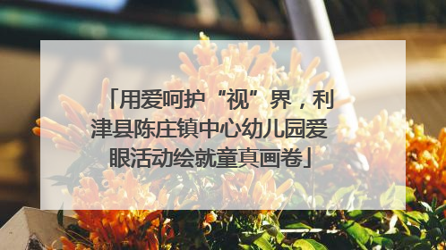 用爱呵护“视”界，利津县陈庄镇中心幼儿园爱眼活动绘就童真画卷
