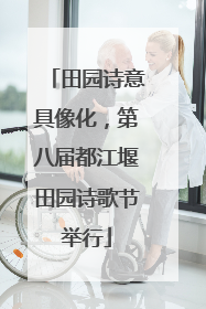 田园诗意具像化，第八届都江堰田园诗歌节举行