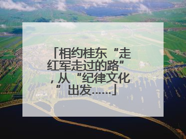 相约桂东“走红军走过的路”，从“纪律文化”出发……