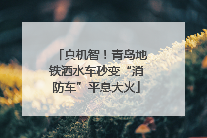 真机智！青岛地铁洒水车秒变“消防车”平息大火
