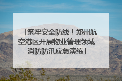筑牢安全防线！郑州航空港区开展物业管理领域消防防汛应急演练