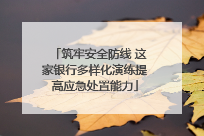 筑牢安全防线 这家银行多样化演练提高应急处置能力