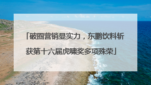 破圈营销显实力，东鹏饮料斩获第十六届虎啸奖多项殊荣