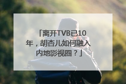 离开TVB已10年，胡杏儿如何融入内地影视圈？