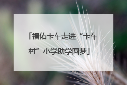 福佑卡车走进“卡车村”小学助学圆梦