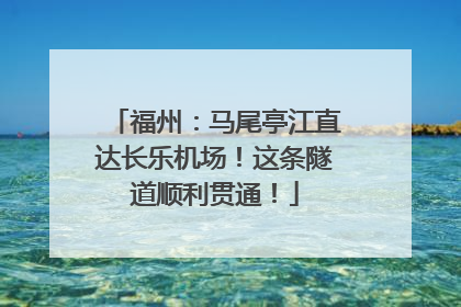 福州：马尾亭江直达长乐机场！这条隧道顺利贯通！