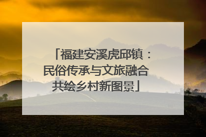 福建安溪虎邱镇：民俗传承与文旅融合共绘乡村新图景