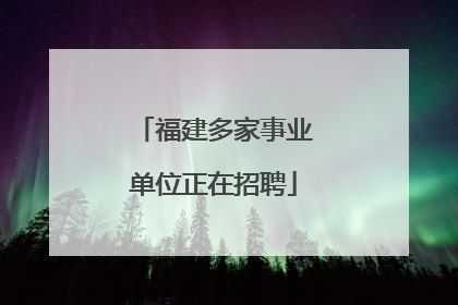 福建多家事业单位正在招聘