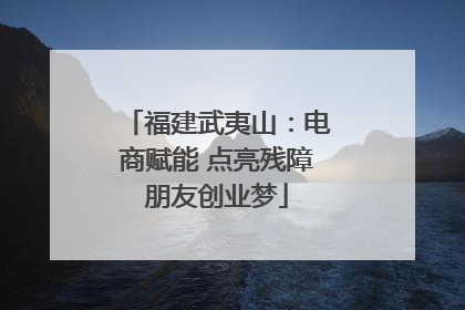 福建武夷山：电商赋能 点亮残障朋友创业梦