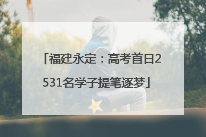 福建永定：高考首日2531名学子提笔逐梦