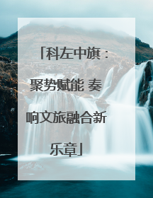 科左中旗：聚势赋能 奏响文旅融合新乐章