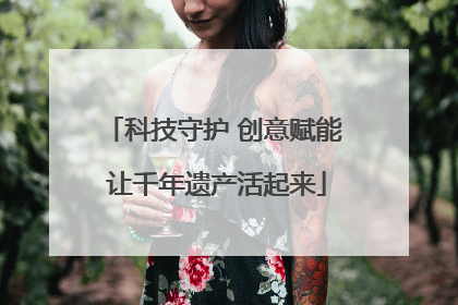 科技守护 创意赋能 让千年遗产活起来