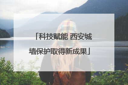科技赋能 西安城墙保护取得新成果