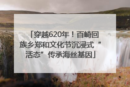 穿越620年！百崎回族乡郑和文化节沉浸式“活态”传承海丝基因