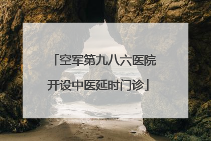 空军第九八六医院开设中医延时门诊