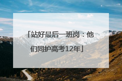 站好最后一班岗：他们同护高考12年