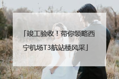 竣工验收！带你领略西宁机场T3航站楼风采