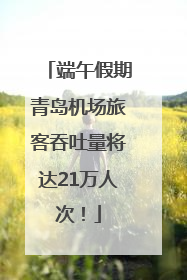 端午假期青岛机场旅客吞吐量将达21万人次！