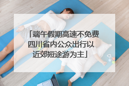 端午假期高速不免费 四川省内公众出行以近郊短途游为主