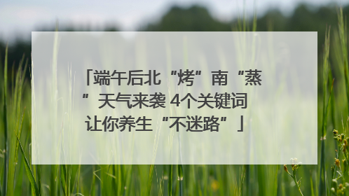 端午后北“烤”南“蒸”天气来袭 4个关键词让你养生“不迷路”