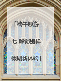 端午趣游二七 解锁别样假期新体验
