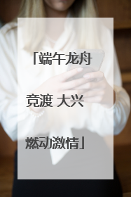 端午龙舟竞渡 大兴燃动激情