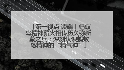 第一视点·读端丨蚂蚁岛精神薪火相传历久弥新 蔡之兵：深刻认识蚂蚁岛精神的“精气神”