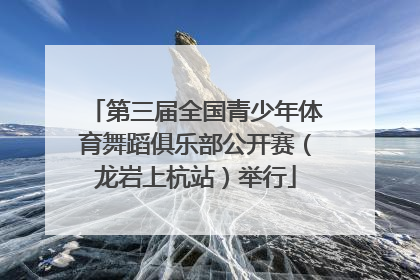 第三届全国青少年体育舞蹈俱乐部公开赛（龙岩上杭站）举行
