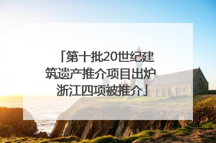 第十批20世纪建筑遗产推介项目出炉 浙江四项被推介