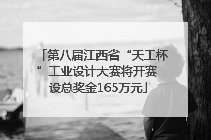 第八届江西省“天工杯”工业设计大赛将开赛 设总奖金165万元