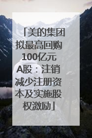 美的集团拟最高回购100亿元A股：注销减少注册资本及实施股权激励