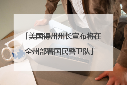 美国得州州长宣布将在全州部署国民警卫队