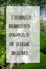 美钢铝关税翻倍至50%冲击全球 多国威胁反制