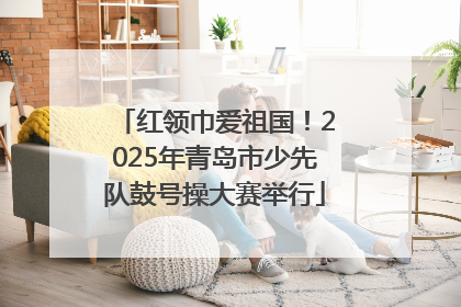 红领巾爱祖国！2025年青岛市少先队鼓号操大赛举行